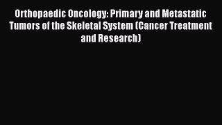 Read Orthopaedic Oncology: Primary and Metastatic Tumors of the Skeletal System (Cancer Treatment