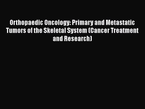 Read Orthopaedic Oncology: Primary and Metastatic Tumors of the Skeletal System (Cancer Treatment
