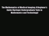 Download The Mathematics of Medical Imaging: A Beginner's Guide (Springer Undergraduate Texts