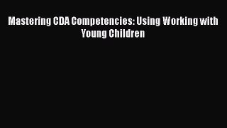 [PDF] Mastering CDA Competencies: Using Working with Young Children [Download] Online