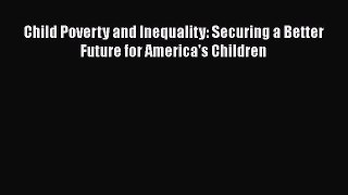 [PDF] Child Poverty and Inequality: Securing a Better Future for America's Children [Read]