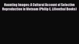 Download Haunting Images: A Cultural Account of Selective Reproduction in Vietnam (Philip E.