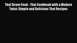 Download Thai Street Food - Thai Cookbook with a Modern Twist: Simple and Delicious Thai Recipes