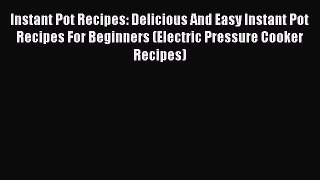 Download Instant Pot Recipes: Delicious And Easy Instant Pot Recipes For Beginners (Electric