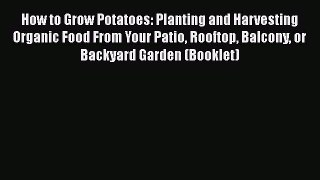 Download How to Grow Potatoes: Planting and Harvesting Organic Food From Your Patio Rooftop