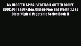 PDF MY VEGGETTI SPIRAL VEGETABLE CUTTER RECIPE BOOK: For easy Paleo Gluten-Free and Weight