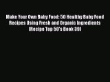 Download Make Your Own Baby Food: 50 Healthy Baby Food Recipes Using Fresh and Organic Ingredients