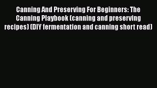 Download Canning And Preserving For Beginners: The Canning Playbook (canning and preserving
