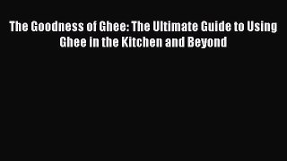 Download The Goodness of Ghee: The Ultimate Guide to Using Ghee in the Kitchen and Beyond Free