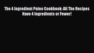 PDF The 4 Ingredient Paleo Cookbook: All The Recipes Have 4 Ingredients or Fewer! Free Books