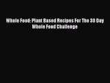 PDF Whole Food: Plant Based Recipes For The 30 Day Whole Food Challenge  Read Online