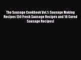 Download The Sausage Cookbook Vol.1: Sausage Making Recipes [50 Fresh Sausage Recipes and 18