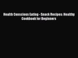 PDF Health Conscious Eating - Snack Recipes: Healthy Cookbook for Beginners Free Books