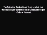 Download The Spiralizer Recipe Book: Tasty Low Fat Low Calorie and Low Carb Vegetable Spiralizer