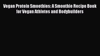 PDF Vegan Protein Smoothies: A Smoothie Recipe Book for Vegan Athletes and Bodybuilders Free