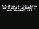 PDF The Top 50 Juicing Recipes - Healthy & Delicious: For Weight Loss Anti-cancer Detox Vitality