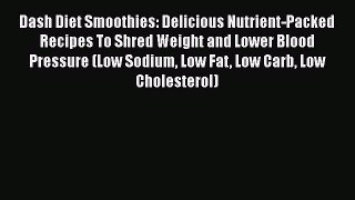 Download Dash Diet Smoothies: Delicious Nutrient-Packed Recipes To Shred Weight and Lower Blood