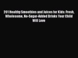 Download 201 Healthy Smoothies and Juices for Kids: Fresh Wholesome No-Sugar-Added Drinks Your