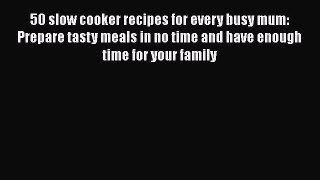 Download 50 slow cooker recipes for every busy mum: Prepare tasty meals in no time and have