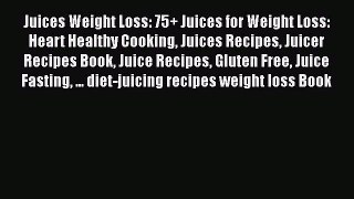 Download Juices Weight Loss: 75+ Juices for Weight Loss: Heart Healthy Cooking Juices Recipes