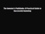 Read The Inventor's Pathfinder: A Practical Guide to Successful Inventing Ebook Free