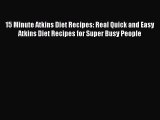 PDF 15 Minute Atkins Diet Recipes: Real Quick and Easy Atkins Diet Recipes for Super Busy People