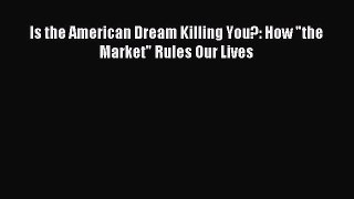 Read Is the American Dream Killing You?: How the Market Rules Our Lives Ebook Free