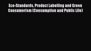 Read Eco-Standards Product Labelling and Green Consumerism (Consumption and Public Life) Ebook