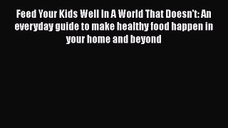 Download Feed Your Kids Well In A World That Doesn't: An everyday guide to make healthy food