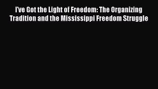 Book I've Got the Light of Freedom: The Organizing Tradition and the Mississippi Freedom Struggle