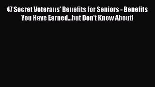 Ebook 47 Secret Veterans' Benefits for Seniors - Benefits You Have Earned...but Don't Know