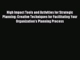 Download High Impact Tools and Activities for Strategic Planning: Creative Techniques for Facilitating