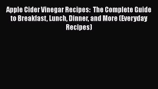 PDF Apple Cider Vinegar Recipes:  The Complete Guide to Breakfast Lunch Dinner and More (Everyday