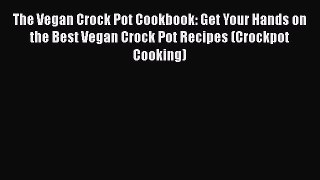 PDF The Vegan Crock Pot Cookbook: Get Your Hands on the Best Vegan Crock Pot Recipes (Crockpot