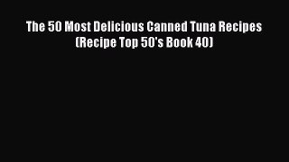 PDF The 50 Most Delicious Canned Tuna Recipes (Recipe Top 50's Book 40)  Read Online