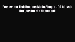 Download Freshwater Fish Recipes Made Simple - 99 Classic Recipes for the Homecook  Read Online