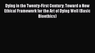 Read Dying in the Twenty-First Century: Toward a New Ethical Framework for the Art of Dying