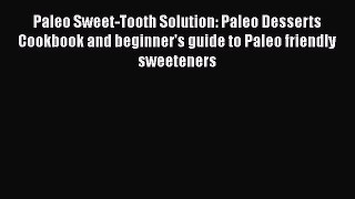 Download Paleo Sweet-Tooth Solution: Paleo Desserts Cookbook and beginner's guide to Paleo