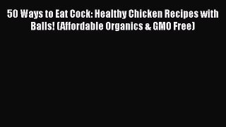 PDF 50 Ways to Eat Cock: Healthy Chicken Recipes with Balls! (Affordable Organics & GMO Free)