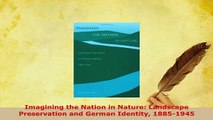 PDF  Imagining the Nation in Nature Landscape Preservation and German Identity 18851945 Download Online
