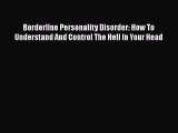Download Borderline Personality Disorder: How To Understand And Control The Hell In Your Head