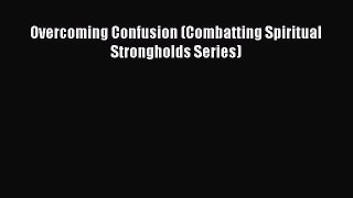 Read Overcoming Confusion (Combatting Spiritual Strongholds Series) PDF Free