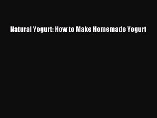 Download Natural Yogurt: How to Make Homemade Yogurt  EBook