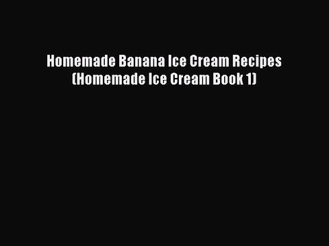 Download Homemade Banana Ice Cream Recipes (Homemade Ice Cream Book 1) EBook