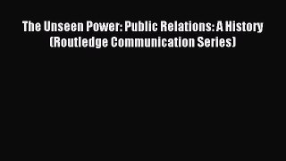 Download The Unseen Power: Public Relations: A History (Routledge Communication Series) Ebook