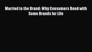 Read Married to the Brand: Why Consumers Bond with Some Brands for Life Ebook Online