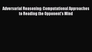 Read Adversarial Reasoning: Computational Approaches to Reading the Opponent's Mind Ebook Free