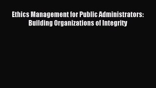 Read Ethics Management for Public Administrators: Building Organizations of Integrity Ebook