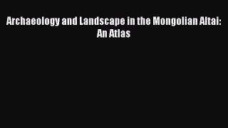 Download Archaeology and Landscape in the Mongolian Altai: An Atlas PDF Online