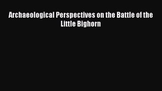 Download Archaeological Perspectives on the Battle of the Little Bighorn Ebook Free